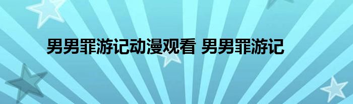 男男罪游记动漫观看 男男罪游记 