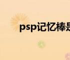 psp记忆棒是干嘛的 psp记忆棒在哪 