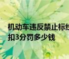 机动车违反禁止标线指示扣3分罚款多少 违反禁止标线指示扣3分罚多少钱 