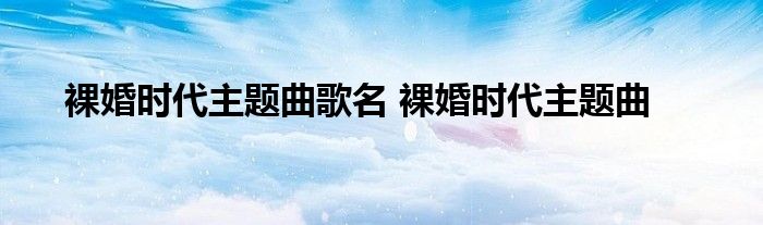 裸婚时代主题曲歌名 裸婚时代主题曲 