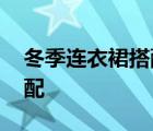 冬季连衣裙搭配什么外套好看 冬季连衣裙搭配 