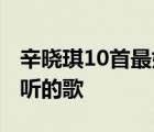 辛晓琪10首最好听的歌走过 辛晓琪10首最好听的歌 