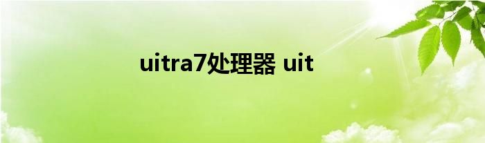 uitra7处理器 uit 