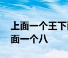 上面一个王下面一个八是啥字 上面一个王下面一个八 