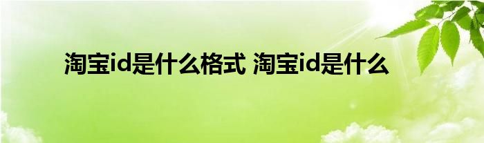 淘宝id是什么格式 淘宝id是什么 