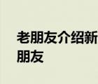 老朋友介绍新朋友350字左右 老朋友介绍新朋友 