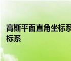 高斯平面直角坐标系与数学平面直角坐标系 高斯平面直角坐标系 