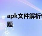 apk文件解析包时出现问题 解析包时出现问题 