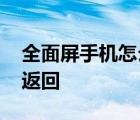 全面屏手机怎么返回上一步 全面屏手机怎么返回 