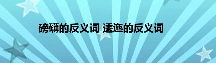 磅礴的反义词 逶迤的反义词 