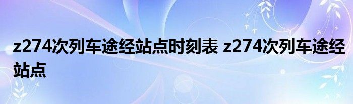 z274次列车途经站点时刻表 z274次列车途经站点 