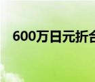 600万日元折合人民币多少钱 600万日元 