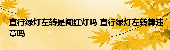 直行绿灯左转是闯红灯吗 直行绿灯左转算违章吗 