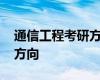 通信工程考研方向哪个比较好 通信工程考研方向 