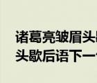 诸葛亮皱眉头歇后语是什么意思 诸葛亮皱眉头歇后语下一句 